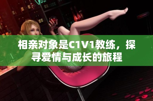 相亲对象是C1V1教练，探寻爱情与成长的旅程