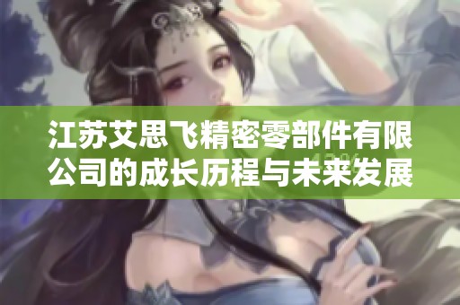 江苏艾思飞精密零部件有限公司的成长历程与未来发展趋势分析