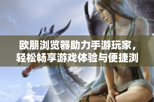 欧朋浏览器助力手游玩家，轻松畅享游戏体验与便捷浏览服务