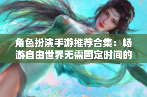 角色扮演手游推荐合集：畅游自由世界无需固定时间的精彩游戏体验