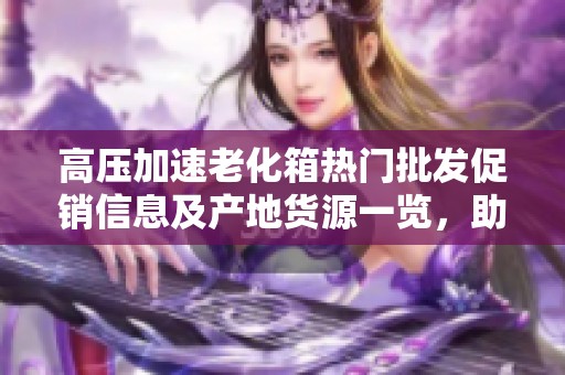 高压加速老化箱热门批发促销信息及产地货源一览，助力品质检测与可靠性提升