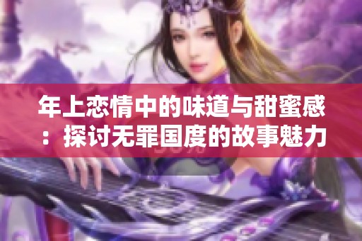 年上恋情中的味道与甜蜜感：探讨无罪国度的故事魅力