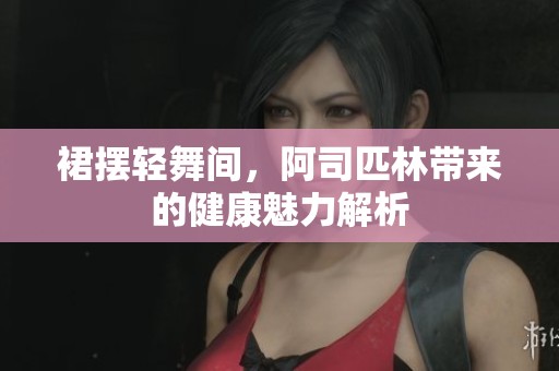 裙摆轻舞间，阿司匹林带来的健康魅力解析
