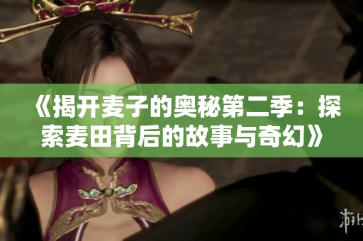 《揭开麦子的奥秘第二季：探索麦田背后的故事与奇幻》