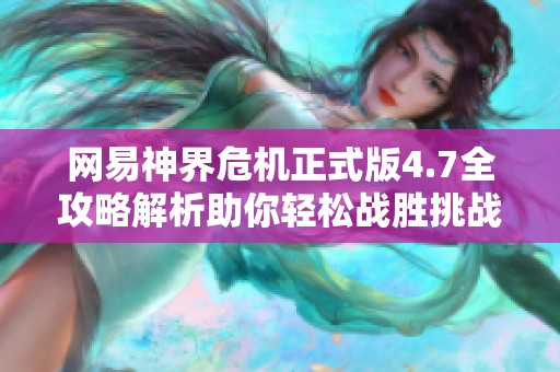网易神界危机正式版4.7全攻略解析助你轻松战胜挑战与敌人