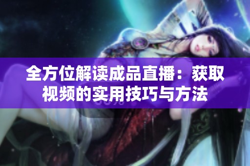 全方位解读成品直播：获取视频的实用技巧与方法