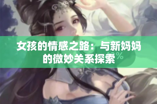 女孩的情感之路：与新妈妈的微妙关系探索