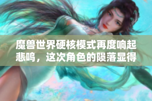 魔兽世界硬核模式再度响起悲鸣，这次角色的陨落显得尤为冤屈和无奈