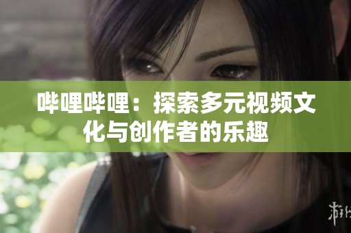 哔哩哔哩：探索多元视频文化与创作者的乐趣