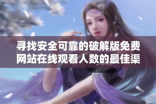 寻找安全可靠的破解版免费网站在线观看人数的最佳渠道与方法