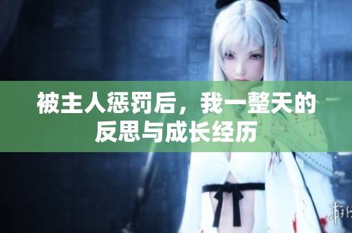 被主人惩罚后，我一整天的反思与成长经历