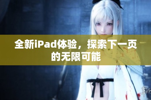 全新iPad体验，探索下一页的无限可能