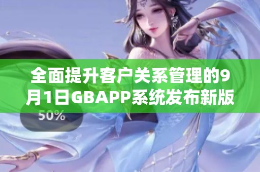 全面提升客户关系管理的9月1日GBAPP系统发布新版本