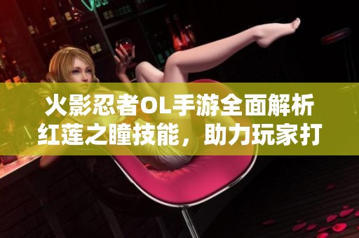 火影忍者OL手游全面解析红莲之瞳技能，助力玩家打造最强忍者之旅
