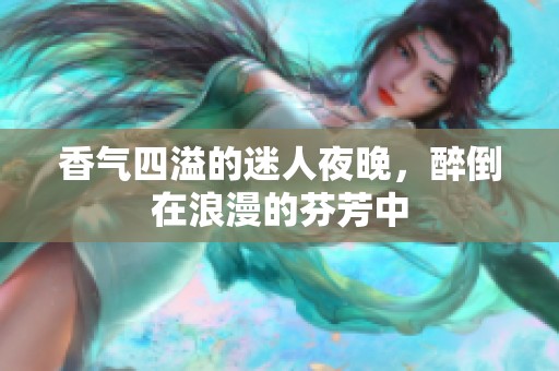 香气四溢的迷人夜晚，醉倒在浪漫的芬芳中