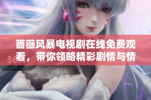 蔷薇风暴电视剧在线免费观看，带你领略精彩剧情与情感纠葛