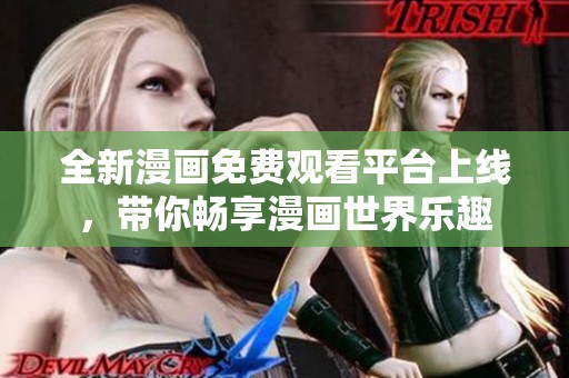 全新漫画免费观看平台上线，带你畅享漫画世界乐趣