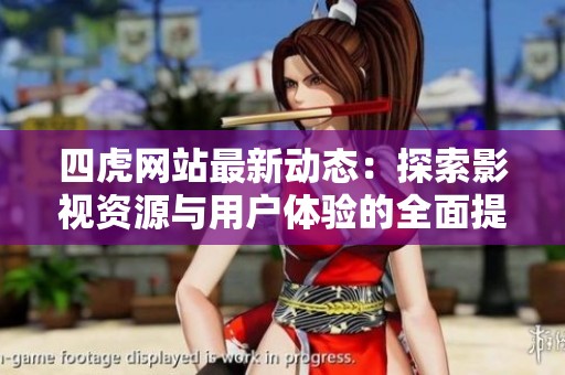 四虎网站最新动态：探索影视资源与用户体验的全面提升