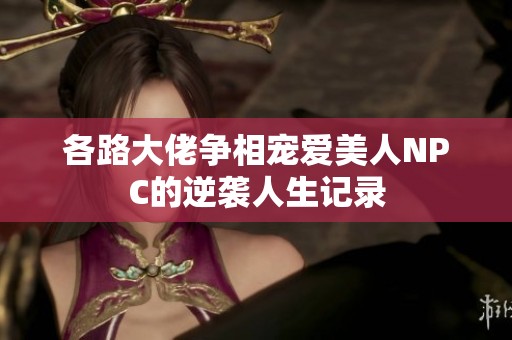 各路大佬争相宠爱美人NPC的逆袭人生记录