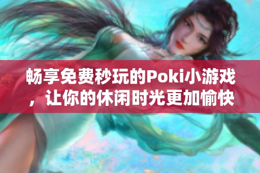 畅享免费秒玩的Poki小游戏，让你的休闲时光更加愉快