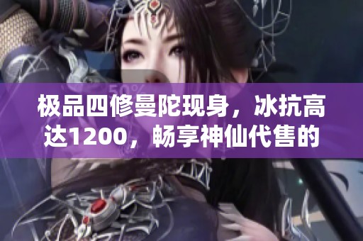 极品四修曼陀现身，冰抗高达1200，畅享神仙代售的绝佳装备体验！