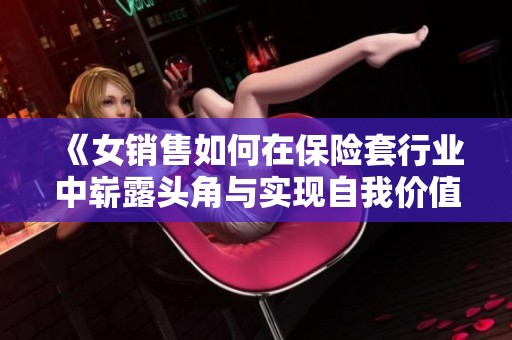 《女销售如何在保险套行业中崭露头角与实现自我价值》