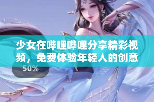 少女在哔哩哔哩分享精彩视频，免费体验年轻人的创意世界