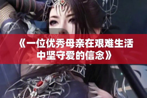 《一位优秀母亲在艰难生活中坚守爱的信念》