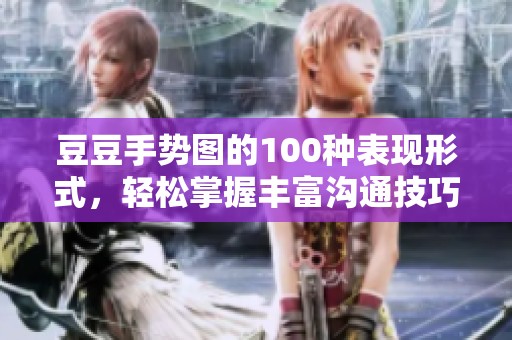豆豆手势图的100种表现形式，轻松掌握丰富沟通技巧