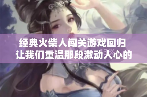 经典火柴人闯关游戏回归 让我们重温那段激动人心的冒险旅程