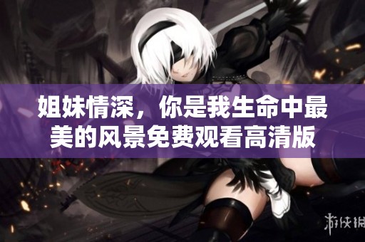 姐妹情深，你是我生命中最美的风景免费观看高清版