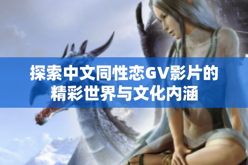 探索中文同性恋GV影片的精彩世界与文化内涵
