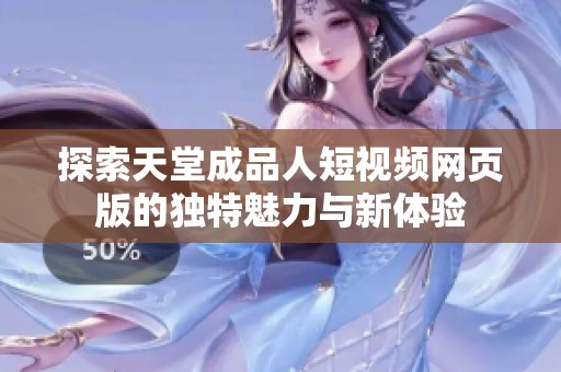 探索天堂成品人短视频网页版的独特魅力与新体验