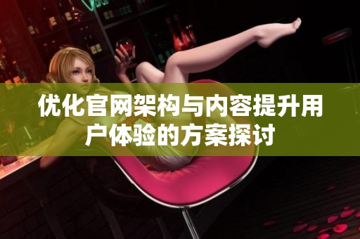 优化官网架构与内容提升用户体验的方案探讨