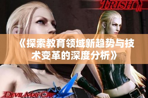 《探索教育领域新趋势与技术变革的深度分析》