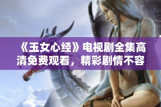 《玉女心经》电视剧全集高清免费观看，精彩剧情不容错过