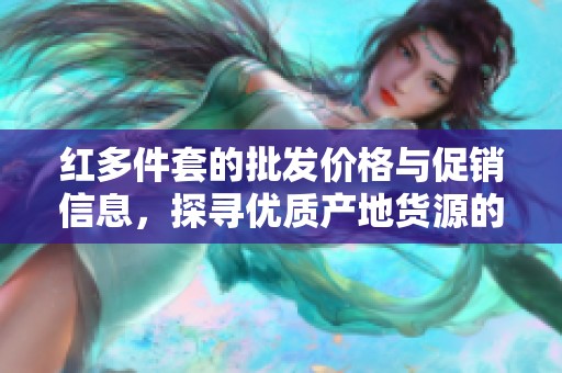 红多件套的批发价格与促销信息，探寻优质产地货源的全面指南