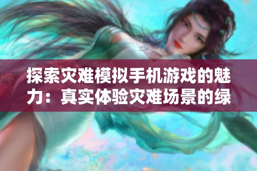 探索灾难模拟手机游戏的魅力：真实体验灾难场景的绿色手游推荐