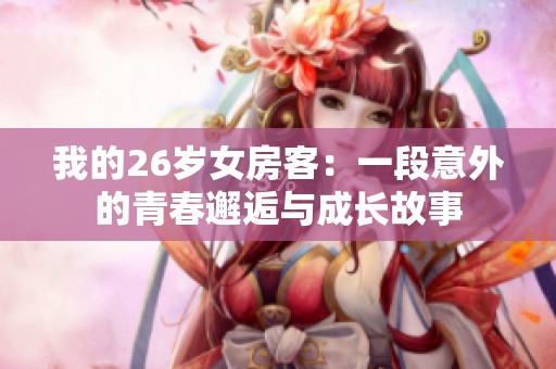 我的26岁女房客：一段意外的青春邂逅与成长故事