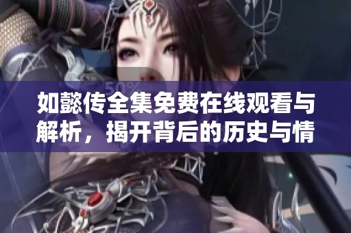 如懿传全集免费在线观看与解析，揭开背后的历史与情感故事