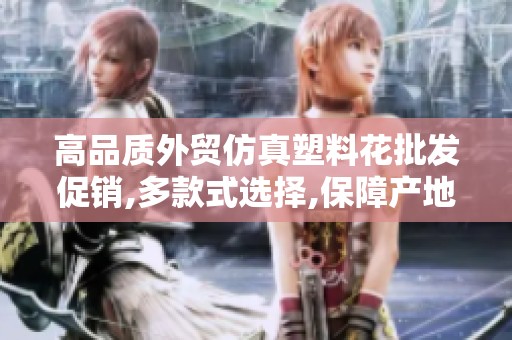 高品质外贸仿真塑料花批发促销,多款式选择,保障产地纯正与货重信息