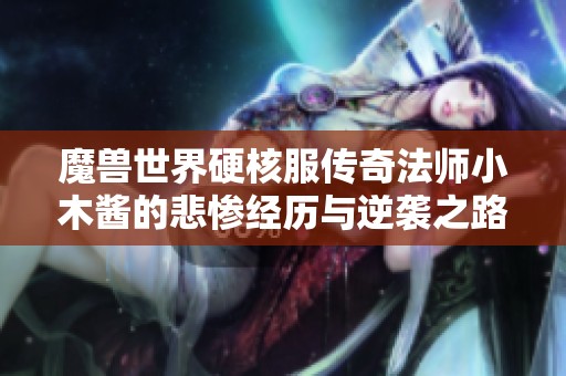 魔兽世界硬核服传奇法师小木酱的悲惨经历与逆袭之路引发玩家共鸣