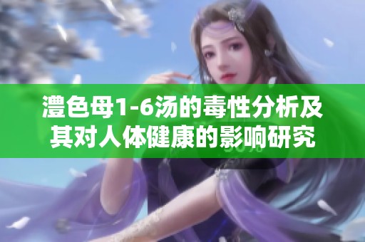 澧色母1-6汤的毒性分析及其对人体健康的影响研究