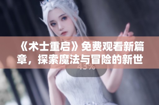 《术士重启》免费观看新篇章，探索魔法与冒险的新世界