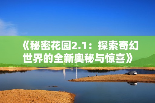 《秘密花园2.1：探索奇幻世界的全新奥秘与惊喜》