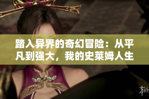 踏入异界的奇幻冒险：从平凡到强大，我的史莱姆人生转生记