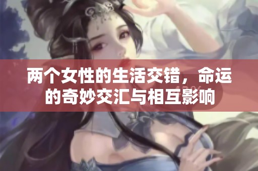 两个女性的生活交错，命运的奇妙交汇与相互影响
