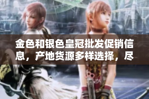 金色和银色皇冠批发促销信息，产地货源多样选择，尽享优质优惠价格