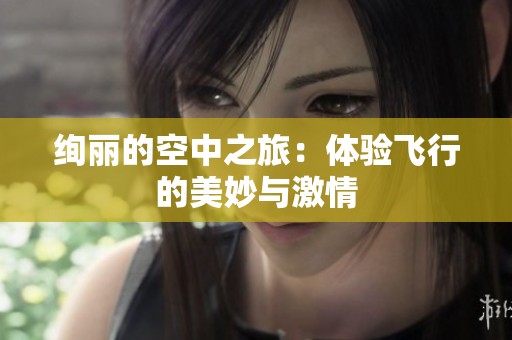 绚丽的空中之旅：体验飞行的美妙与激情