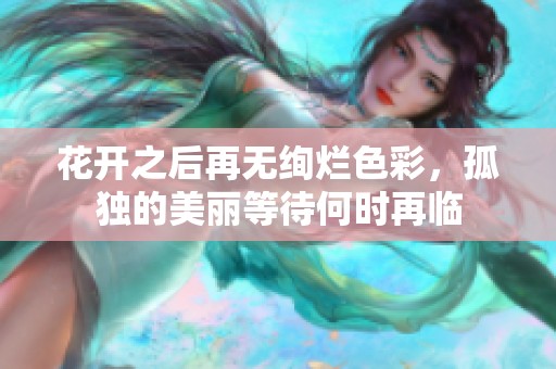 花开之后再无绚烂色彩，孤独的美丽等待何时再临